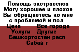 Помощь экстрасенса.Могу хорошее и плохое.Вы обращаетесь ко мне с проблемой и пол › Цена ­ 22 - Все города Услуги » Другие   . Башкортостан респ.,Сибай г.